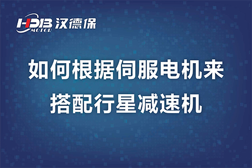 如何根據(jù)伺服電機來搭配行星減速機