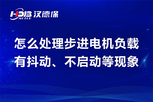 怎么處理步進電機負載有抖動、不啟動等現(xiàn)象