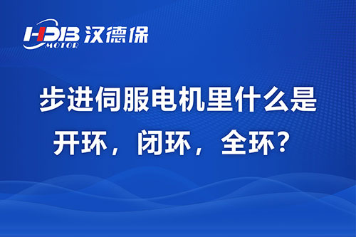 步進伺服電機里什么是開環(huán)，閉環(huán)，全環(huán)？