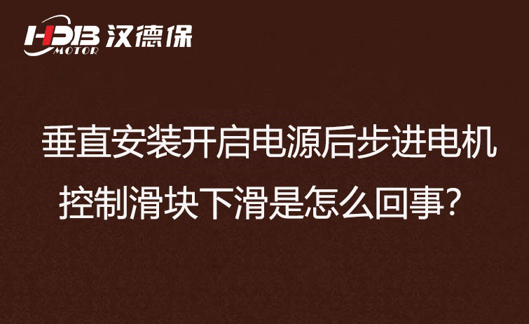 垂直安裝開啟電源后步進(jìn)電機(jī)控制滑塊下滑是怎么回事？